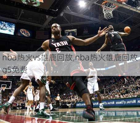 nba热火vs雄鹿回放,nba热火雄鹿回放g5免费