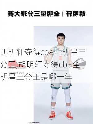 胡明轩夺得cba全明星三分王,胡明轩夺得cba全明星三分王是哪一年