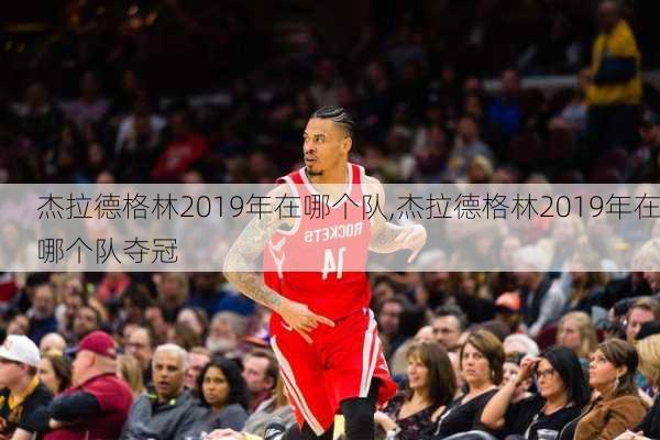 杰拉德格林2019年在哪个队,杰拉德格林2019年在哪个队夺冠