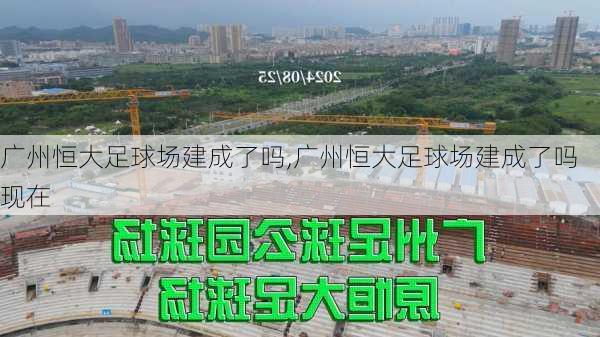 广州恒大足球场建成了吗,广州恒大足球场建成了吗现在