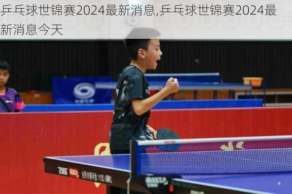 乒乓球世锦赛2024最新消息,乒乓球世锦赛2024最新消息今天