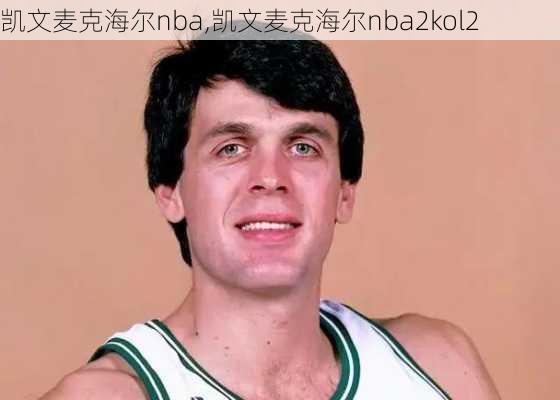 凯文麦克海尔nba,凯文麦克海尔nba2kol2