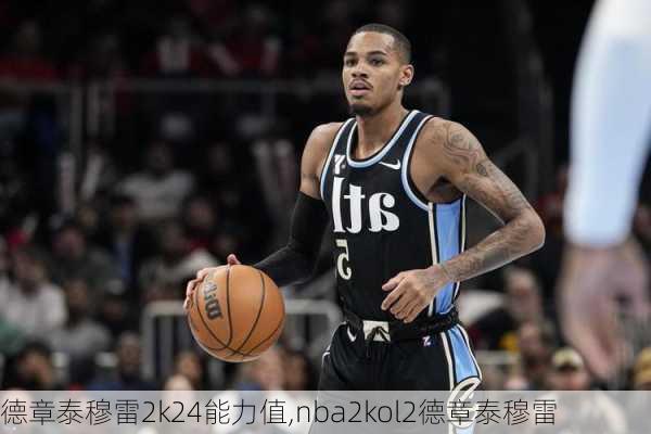 德章泰穆雷2k24能力值,nba2kol2德章泰穆雷