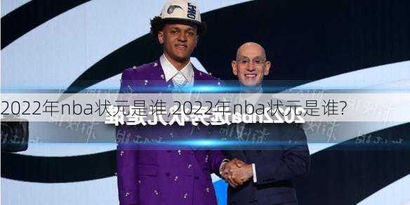 2022年nba状元是谁,2022年nba状元是谁?