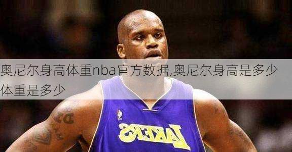 奥尼尔身高体重nba官方数据,奥尼尔身高是多少体重是多少