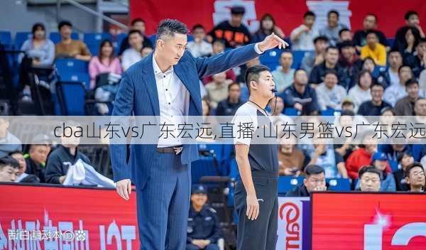 cba山东vs广东宏远,直播:山东男篮vs广东宏远