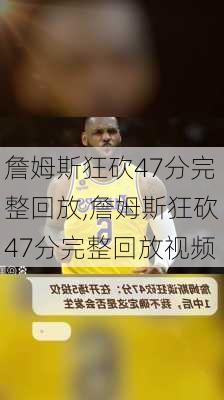 詹姆斯狂砍47分完整回放,詹姆斯狂砍47分完整回放视频