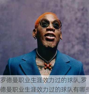 罗德曼职业生涯效力过的球队,罗德曼职业生涯效力过的球队有哪些