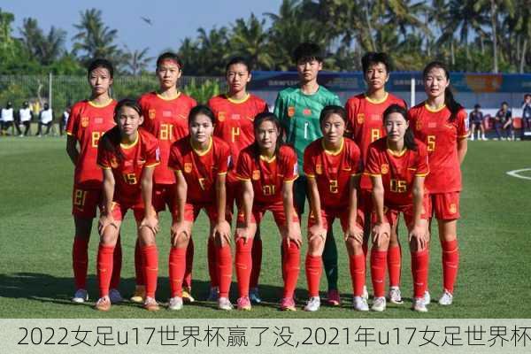 2022女足u17世界杯赢了没,2021年u17女足世界杯