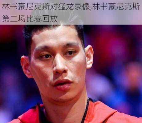 林书豪尼克斯对猛龙录像,林书豪尼克斯第二场比赛回放