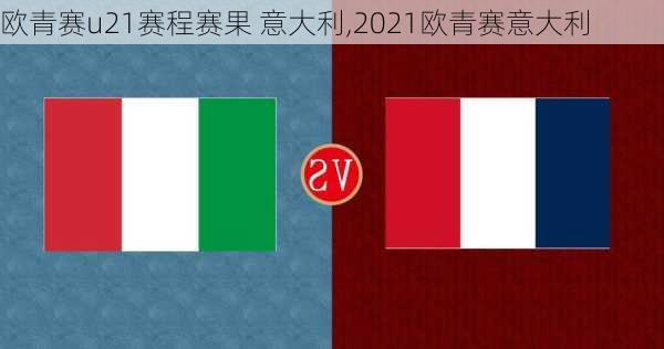 欧青赛u21赛程赛果 意大利,2021欧青赛意大利