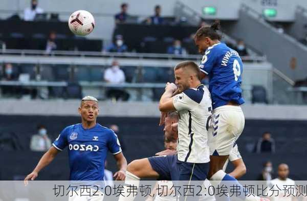 切尔西2:0埃弗顿,切尔西2:0埃弗顿比分预测