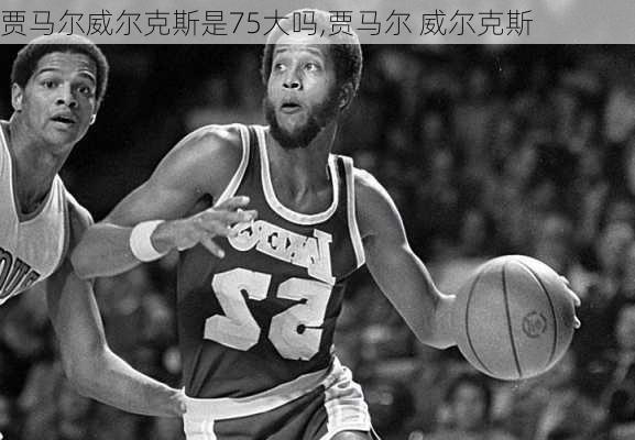 贾马尔威尔克斯是75大吗,贾马尔 威尔克斯