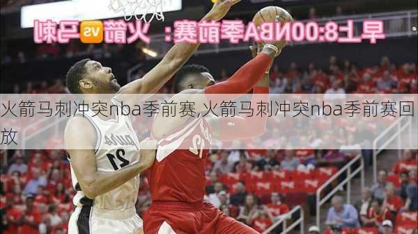 火箭马刺冲突nba季前赛,火箭马刺冲突nba季前赛回放