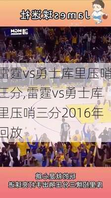 雷霆vs勇士库里压哨三分,雷霆vs勇士库里压哨三分2016年回放