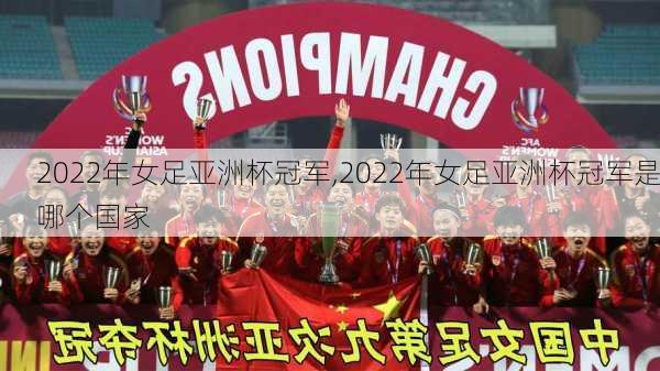 2022年女足亚洲杯冠军,2022年女足亚洲杯冠军是哪个国家