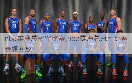 nba雄鹿总冠军比赛,nba雄鹿总冠军比赛录像回放