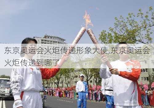 东京奥运会火炬传递形象大使,东京奥运会火炬传递到哪了