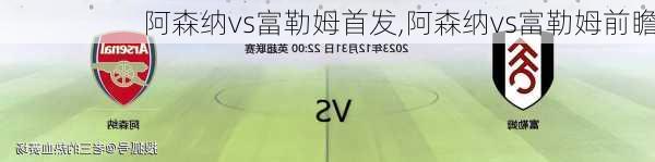 阿森纳vs富勒姆首发,阿森纳vs富勒姆前瞻