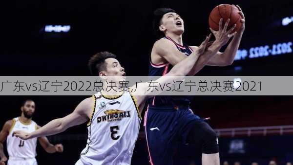 广东vs辽宁2022总决赛,广东vs辽宁总决赛2021