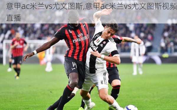 意甲ac米兰vs尤文图斯,意甲ac米兰vs尤文图斯视频直播