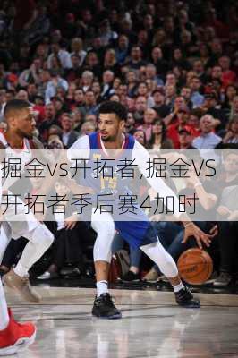 掘金vs开拓者,掘金VS开拓者季后赛4加时