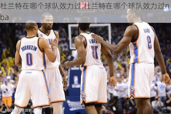 杜兰特在哪个球队效力过,杜兰特在哪个球队效力过nba