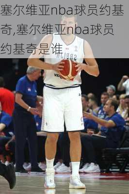 塞尔维亚nba球员约基奇,塞尔维亚nba球员约基奇是谁