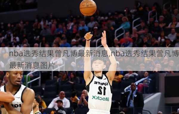 nba选秀结果曾凡博最新消息,nba选秀结果曾凡博最新消息图片