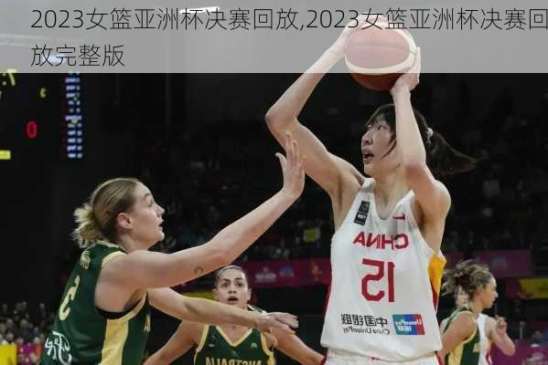 2023女篮亚洲杯决赛回放,2023女篮亚洲杯决赛回放完整版