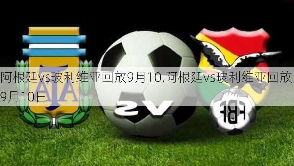 阿根廷vs玻利维亚回放9月10,阿根廷vs玻利维亚回放9月10日