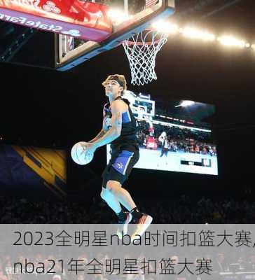 2023全明星nba时间扣篮大赛,nba21年全明星扣篮大赛