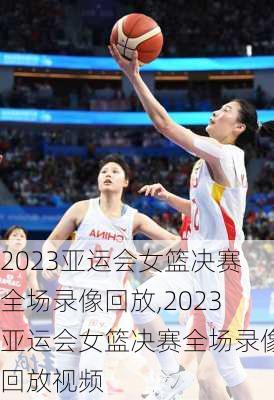 2023亚运会女篮决赛全场录像回放,2023亚运会女篮决赛全场录像回放视频