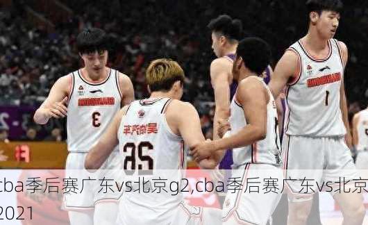 cba季后赛广东vs北京g2,cba季后赛广东vs北京2021