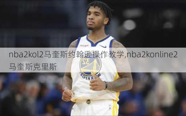 nba2kol2马奎斯约翰逊操作教学,nba2konline2马奎斯克里斯