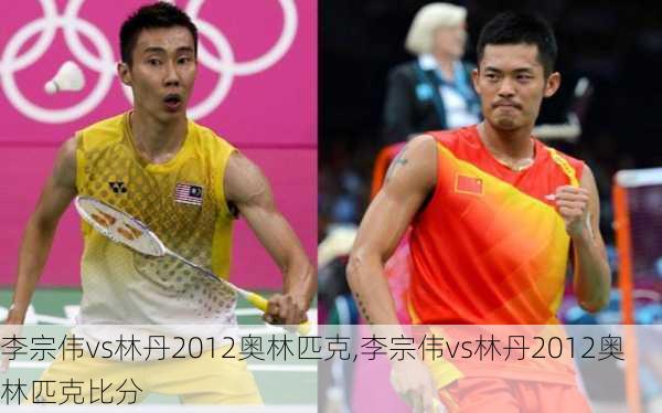 李宗伟vs林丹2012奥林匹克,李宗伟vs林丹2012奥林匹克比分