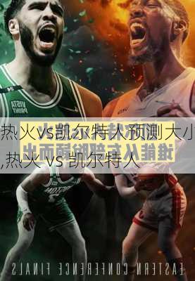 热火vs凯尔特人预测大小分,热火 vs 凯尔特人