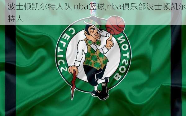 波士顿凯尔特人队 nba篮球,nba俱乐部波士顿凯尔特人