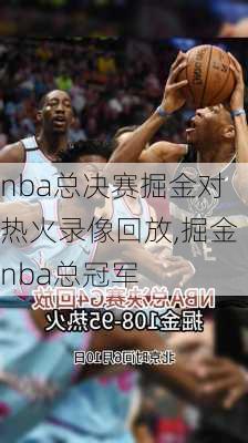 nba总决赛掘金对热火录像回放,掘金nba总冠军