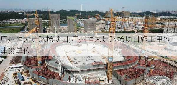 广州恒大足球场项目,广州恒大足球场项目施工单位建设单位