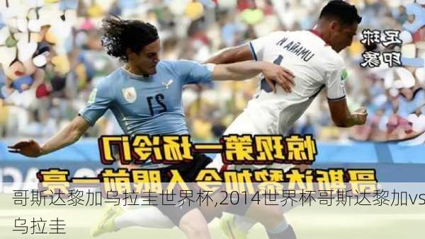 哥斯达黎加乌拉圭世界杯,2014世界杯哥斯达黎加vs乌拉圭