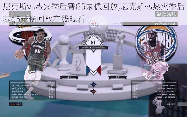 尼克斯vs热火季后赛G5录像回放,尼克斯vs热火季后赛g5录像回放在线观看